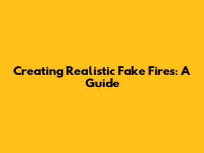 Creating Realistic Fake Fires: A Guide