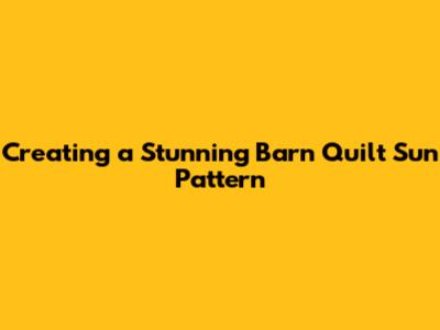Creating a Stunning Barn Quilt Sun Pattern