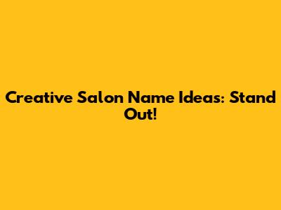 Creative Salon Name Ideas: Stand Out!