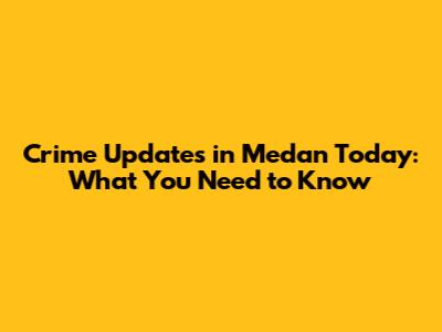 Crime Updates in Medan Today: What You Need to Know