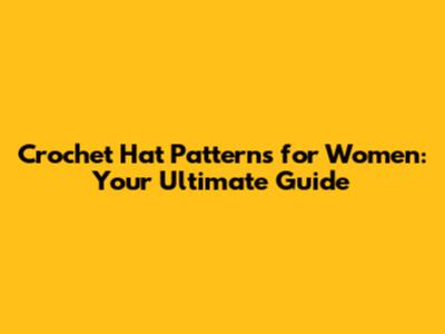 Crochet Hat Patterns for Women: Your Ultimate Guide