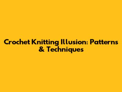 Crochet Knitting Illusion: Patterns & Techniques