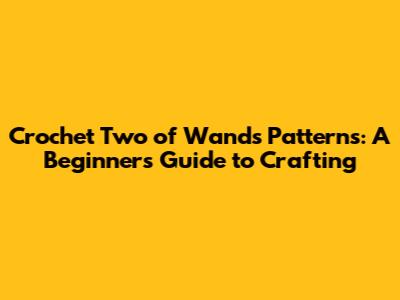 Crochet Two of Wands Patterns: A Beginner's Guide to Crafting