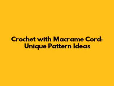 Crochet with Macrame Cord: Unique Pattern Ideas