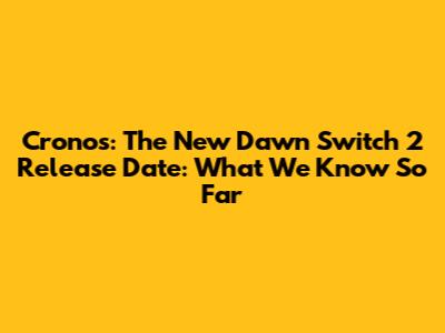 Cronos: The New Dawn Switch 2 Release Date: What We Know So Far