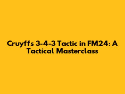 Cruyff's 3-4-3 Tactic in FM24: A Tactical Masterclass