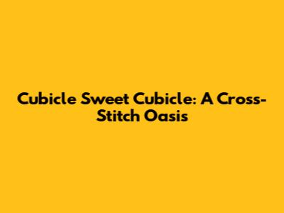 Cubicle Sweet Cubicle: A Cross-Stitch Oasis