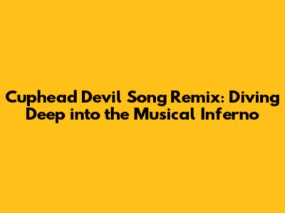Cuphead Devil Song Remix: Diving Deep into the Musical Inferno