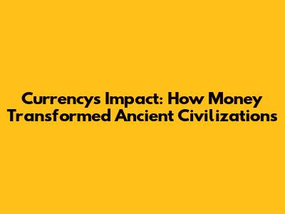Currency's Impact: How Money Transformed Ancient Civilizations