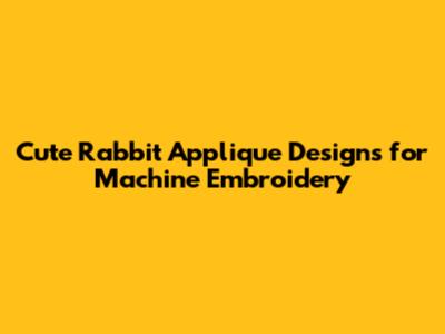 Cute Rabbit Applique Designs for Machine Embroidery