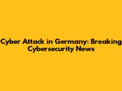 Cyber Attack in Germany: Breaking Cybersecurity News