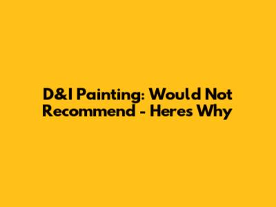 D&I Painting: Would Not Recommend - Here's Why