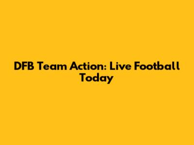 DFB Team Action: Live Football Today