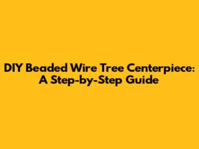 DIY Beaded Wire Tree Centerpiece: A Step-by-Step Guide
