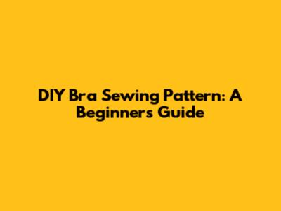 DIY Bra Sewing Pattern: A Beginner's Guide