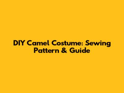 DIY Camel Costume: Sewing Pattern & Guide