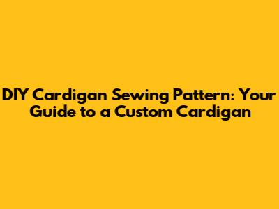 DIY Cardigan Sewing Pattern: Your Guide to a Custom Cardigan