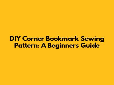 DIY Corner Bookmark Sewing Pattern: A Beginner's Guide