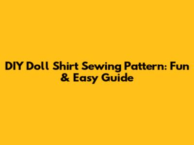 DIY Doll Shirt Sewing Pattern: Fun & Easy Guide