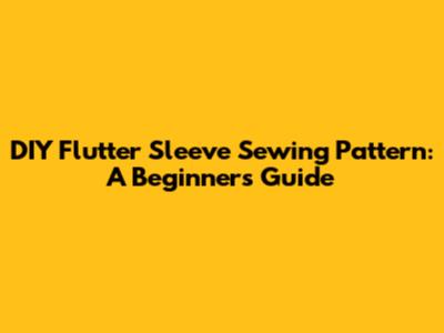DIY Flutter Sleeve Sewing Pattern: A Beginner's Guide