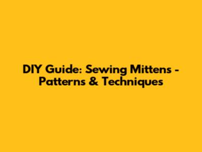 DIY Guide: Sewing Mittens - Patterns & Techniques