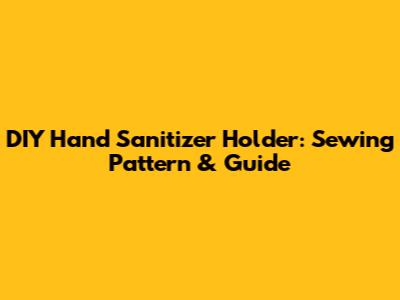 DIY Hand Sanitizer Holder: Sewing Pattern & Guide
