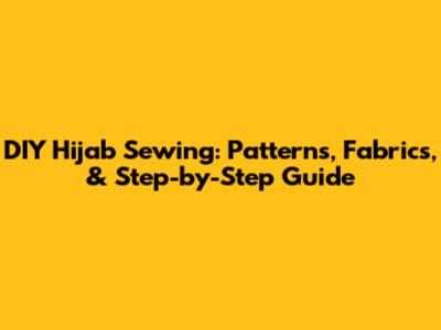 DIY Hijab Sewing: Patterns, Fabrics, & Step-by-Step Guide