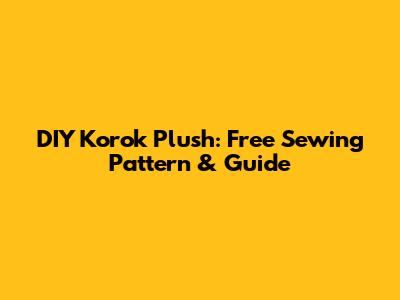 DIY Korok Plush: Free Sewing Pattern & Guide