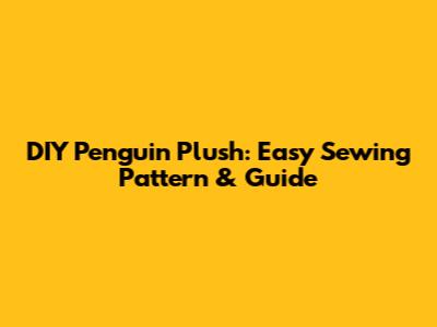DIY Penguin Plush: Easy Sewing Pattern & Guide
