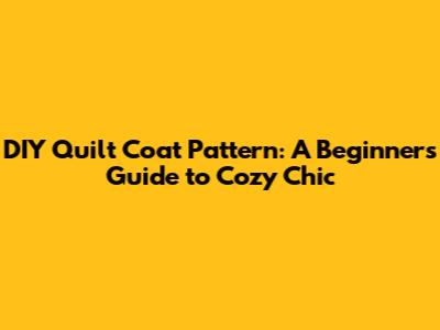 DIY Quilt Coat Pattern: A Beginner's Guide to Cozy Chic