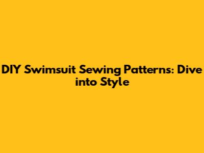 DIY Swimsuit Sewing Patterns: Dive into Style