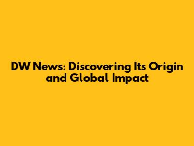DW News: Discovering Its Origin and Global Impact