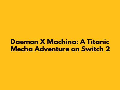 Daemon X Machina: A Titanic Mecha Adventure on Switch 2