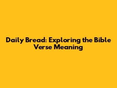 Daily Bread: Exploring the Bible Verse Meaning