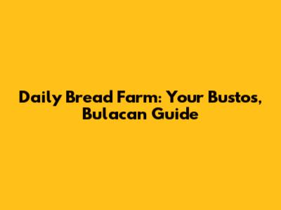 Daily Bread Farm: Your Bustos, Bulacan Guide