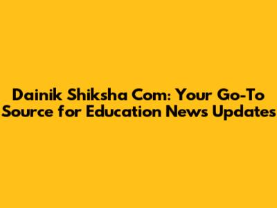 Dainik Shiksha Com: Your Go-To Source for Education News Updates