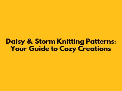 Daisy & Storm Knitting Patterns: Your Guide to Cozy Creations