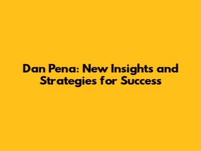 Dan Pena: New Insights and Strategies for Success