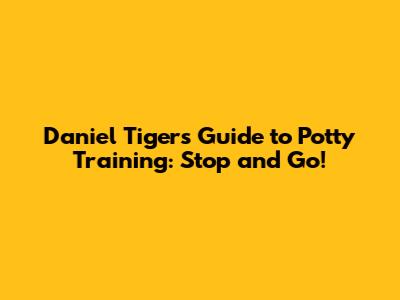 Daniel Tiger's Guide to Potty Training: Stop and Go!