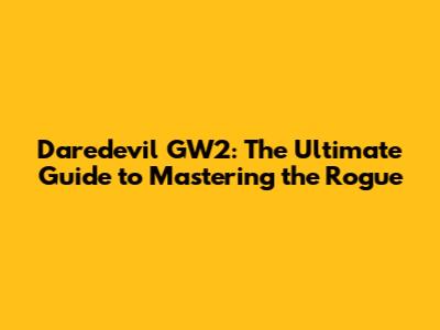 Daredevil GW2: The Ultimate Guide to Mastering the Rogue