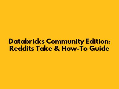 Databricks Community Edition: Reddit's Take & How-To Guide