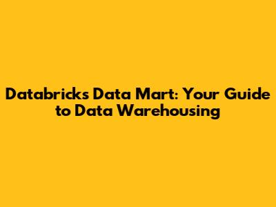 Databricks Data Mart: Your Guide to Data Warehousing
