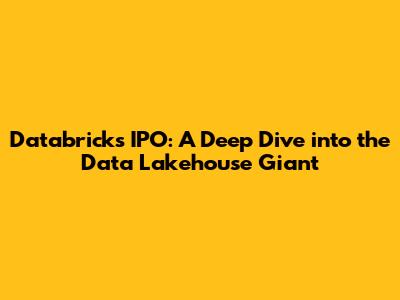 Databricks IPO: A Deep Dive into the Data Lakehouse Giant