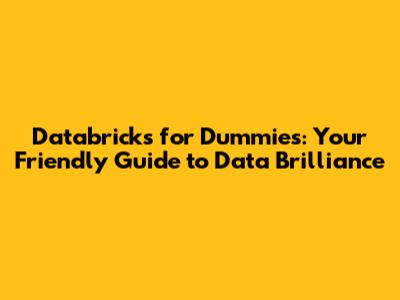 Databricks for Dummies: Your Friendly Guide to Data Brilliance