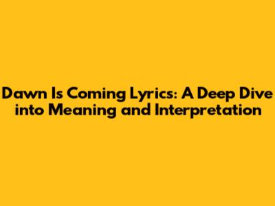 Dawn Is Coming Lyrics: A Deep Dive into Meaning and Interpretation