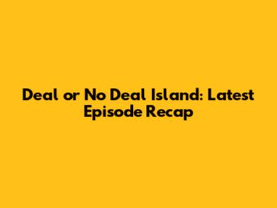 Deal or No Deal Island: Latest Episode Recap