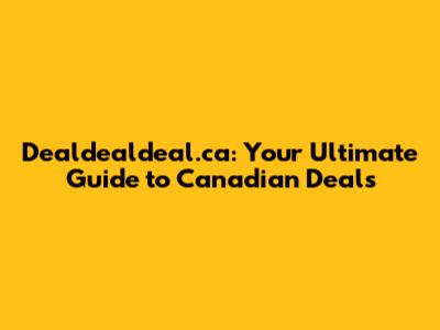 Dealdealdeal.ca: Your Ultimate Guide to Canadian Deals