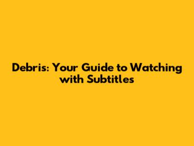 Debris: Your Guide to Watching with Subtitles