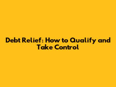 Debt Relief: How to Qualify and Take Control