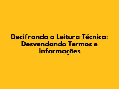 Decifrando a Leitura Técnica: Desvendando Termos e Informações
